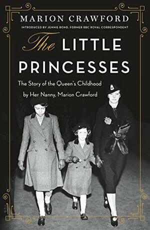 The Little Princesses: The Story of the Queen's Childhood by Her Nanny, Marion Crawford by Marion Crawford