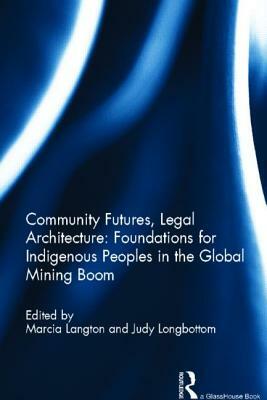 Community Futures, Legal Architecture: Foundations for Indigenous Peoples in the Global Mining Boom by 