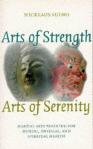 Arts of Strength, Arts of Serenity: Martial Arts Training for Mental, Physical and Spiritual Health by Nicklaus Suino