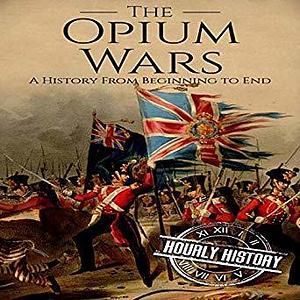 The Opium Wars: A History from Beginning to End by Stephen Paul Aulridge Jr., Hourly History