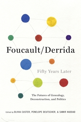 Foucault/Derrida Fifty Years Later: The Futures of Genealogy, Deconstruction, and Politics by Samir Haddad, Olivia Custer, Penelope Deutscher