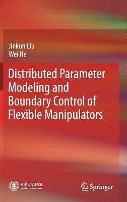 Distributed Parameter Modeling and Boundary Control of Flexible Manipulators by Wei He, Jinkun Liu