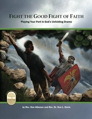 Fight the Good Fight of Faith: Playing Your Part in God's Unfolding Drama by Don Allsman, Don L. Davis