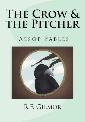 The Crow & the Pitcher: Lessons of Aesop by R. F. Gilmor