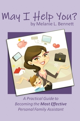 May I Help You?: A Practical Guide to Becoming the Most Effective Personal Family Assistant by Melanie Bennett