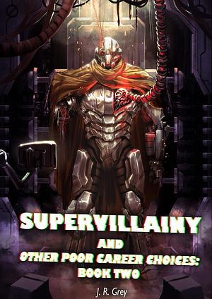 Supervillainy and Other Poor Career Choices: Book Two by J.R. Grey