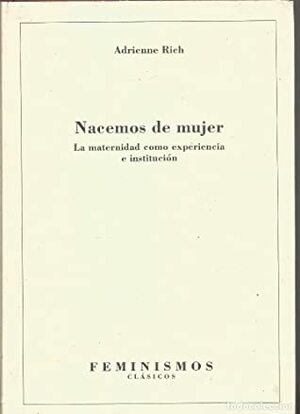 Nacemos de mujer: La maternidad como experiencia e institución by Adrienne Rich