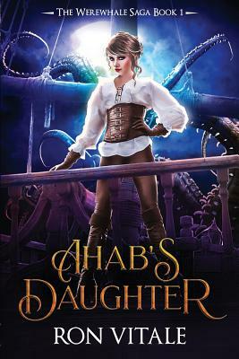Ahab's Daughter: The Werewhale Saga by Ron Vitale
