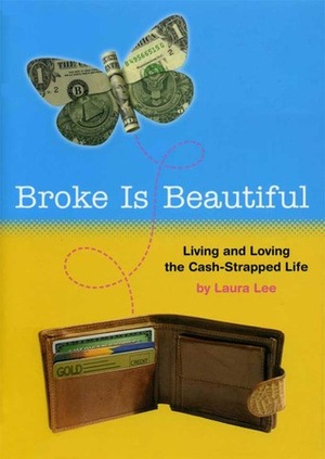 Broke Is Beautiful: Living and Loving the Cash-Strapped Life by Laura Lee