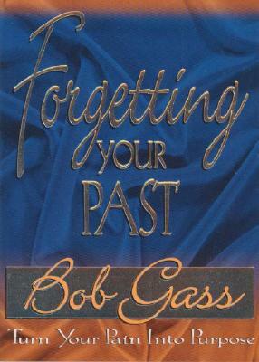 Forgetting the Past: Turn Your Pain Into Purpose by Bob Gass