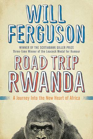 Road Trip Rwanda: A Journey Into the New Heart of Africa by Will Ferguson