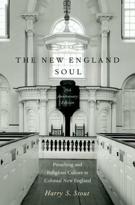 The New England Soul: Preaching and Religious Culture in Colonial New England by Harry S. Stout