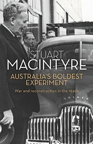 Australia's Boldest Experiment: War and Reconstruction in the 1940s by Stuart Macintyre