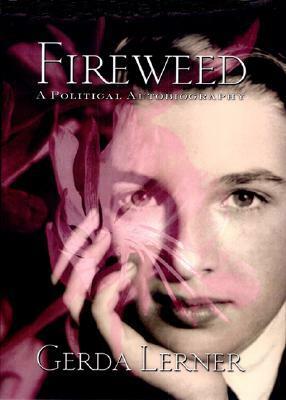 Fireweed: A Political Autobiography by Gerda Lerner