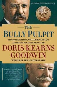 The Bully Pulpit: Theodore Roosevelt, William Howard Taft, and the Golden Age of Journalism by Doris Kearns Goodwin