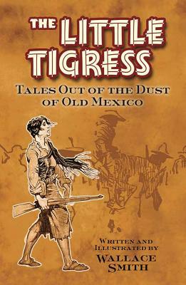 The Little Tigress: Tales Out of the Dust of Old Mexico by Wallace Smith