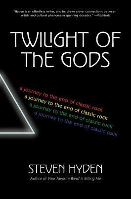 Twilight of the Gods: A Journey to the End of Classic Rock by Steven Hyden