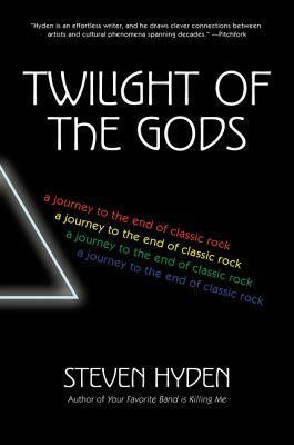 Twilight of the Gods: A Journey to the End of Classic Rock by Steven Hyden