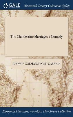 The Clandestine Marriage: A Comedy by George Colman, David Garrick