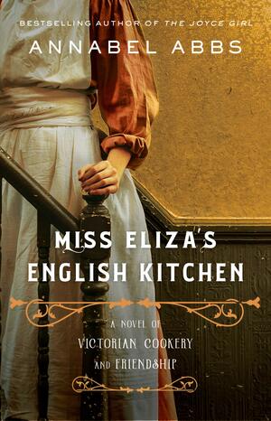 Miss Eliza's English Kitchen: A Novel of Victorian Cookery and Friendship by Annabel Abbs-Streets