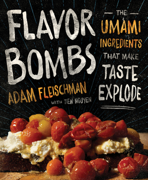 Flavor Bombs: The Umami Ingredients That Make Taste Explode by Adam Fleischman, Tien Nguyen