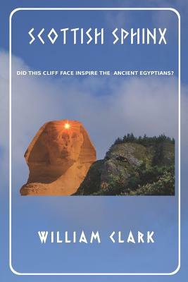 Scottish Sphinx: Did This Cliff Face Inspire the Ancient Egyptians? by William Clark