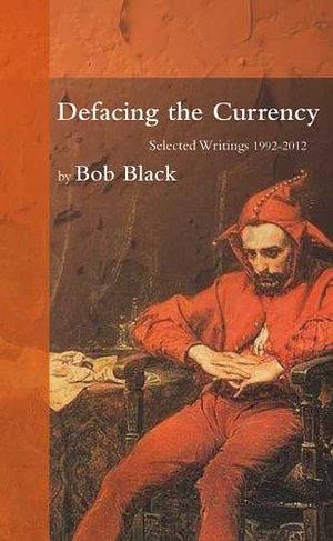 Defacing the Currency: Selected Writings 1992-2012 by Bob Black, Aragorn!