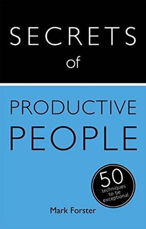 Secrets of Productive People: 50 Techniques To Get Things Done: Teach Yourself by Mark Forster