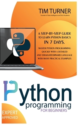 Python Programming for Beginners: A Step-By-Step Guide to Learn Python Basics in 7 Days. Master python programming quickly with a detailed and straigh by Tim Turner