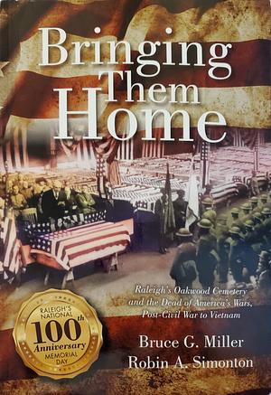 Bringing Them Home: Raleigh's Oakwood Cemetery and the Dead of America's Wars, Post-Civil War to Vietnam by Bruce G. Miller, Robin Simonton