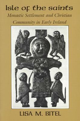 Isle of the Saints: Monastic Settlement and Christian Community in Early Ireland by Lisa M. Bitel