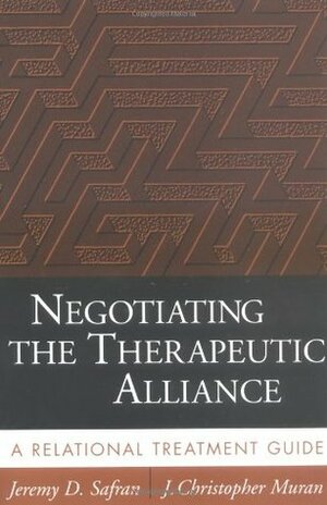 Negotiating the Therapeutic Alliance: A Relational Treatment Guide by J. Christopher Muran, Jeremy D. Safran