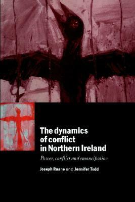 The Dynamics of Conflict in Northern Ireland: Power, Conflict and Emancipation by Jennifer Todd, Joseph Ruane