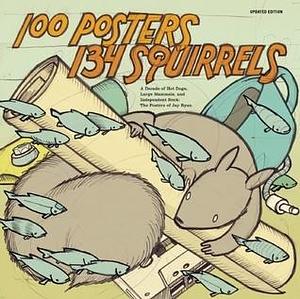 100 Posters / 134 Squirrels: A Decade of Hot Dogs, Large Mammals, and Independent Rock: The Handcrafted Art of Jay Ryan by Greg Kot, Art Chantry, Jay Ryan