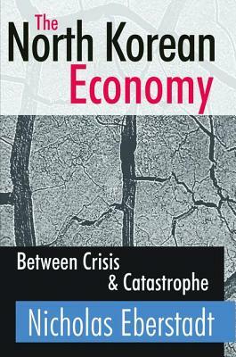 The North Korean Economy: Between Crisis and Catastrophe by Catherine Cavanaugh, Nicholas Eberstadt