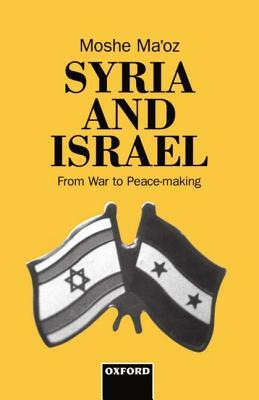 Syria and Israel: From War to Peacemaking by Moshe Ma'oz