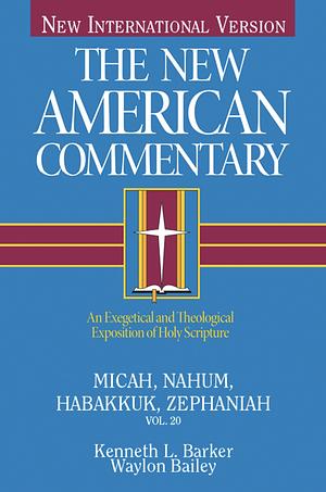 The New American Commentary: An Exegetical and Theological Exposition of Holy Scripture—Micah, Nahum, Habakkuk, Zephaniah by Kenneth L. Barker, Waylon Bailey