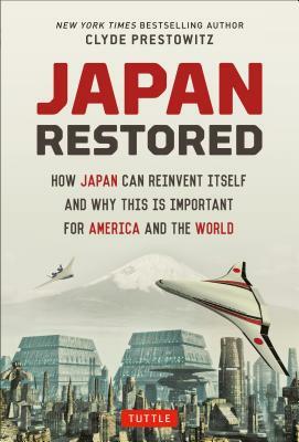Japan Restored: How Japan Can Reinvent Itself and Why This Is Important for America and the World by Clyde Prestowitz