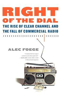 Right of the Dial: The Rise of Clear Channel and the Fall of Commercial Radio by Alec Foege