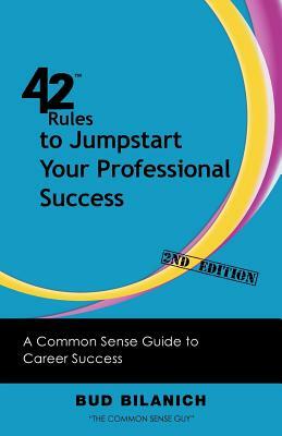 42 Rules to Jumpstart Your Professional Success (2nd Edition): A Common Sense Guide to Career Success by Bud Bilanich