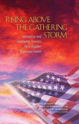 Rising Above the Gathering Storm: Energizing and Employing America for a Brighter Economic Future by Institute of Medicine, National Academy of Sciences, National Academy of Engineering