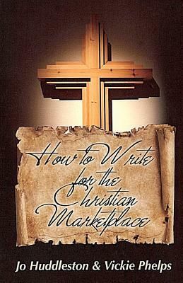 How to Write for the Christian Marketplace by Vickie Phelps, Jo Huddleston
