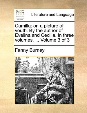 Camilla: Or, a Picture of Youth. by the Author of Evelina and Cecilia. in Three Volumes. ... Volume 3 of 3 by Frances Burney