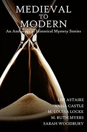 Medieval to Modern: An Anthology of Historical Mystery Stories by Libi Astaire, M. Ruth Myers, M. Louisa Locke, Anna Castle, Sarah Woodbury