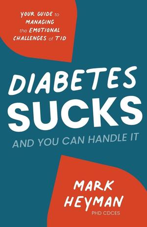 Diabetes Sucks AND You Can Handle It: Your Guide to Managing the Emotional Challenges of T1D by Mark Heyman