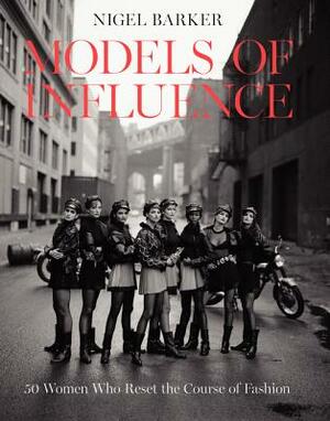 Models of Influence: 50 Women Who Reset the Course of Fashion by Nigel Barker