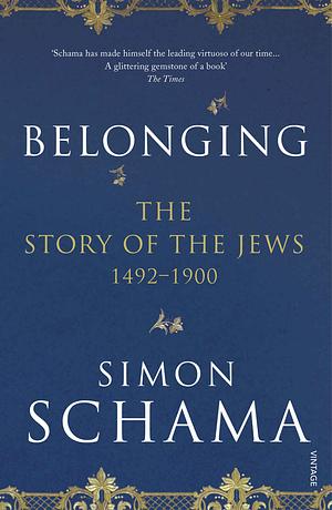 Belonging: The Story of the Jews 1492-1900 by Simon Schama, Simon Schama