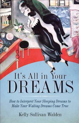 It's All in Your Dreams: Five Portals to an Awakened Life by Kelly Sullivan Walden