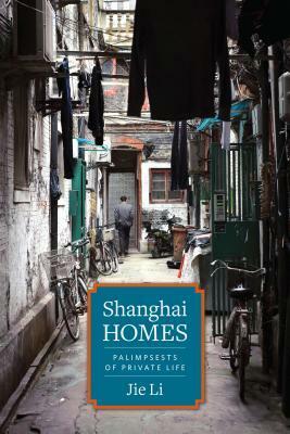 Shanghai Homes: Palimpsests of Private Life by Jie Li