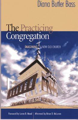 The Practicing Congregation: Imagining a New Old Church by Diana Butler Bass